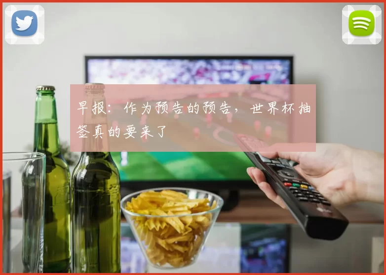 早报：作为预告的预告，世界杯抽签真的要来了