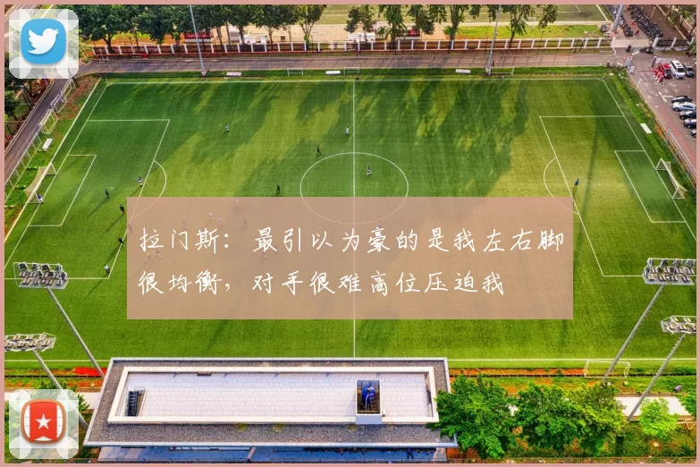 拉门斯：最引以为豪的是我左右脚很均衡，对手很难高位压迫我