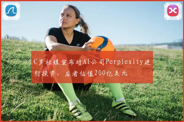 C罗社媒宣布对AI公司Perplexity进行投资，后者估值200亿美元