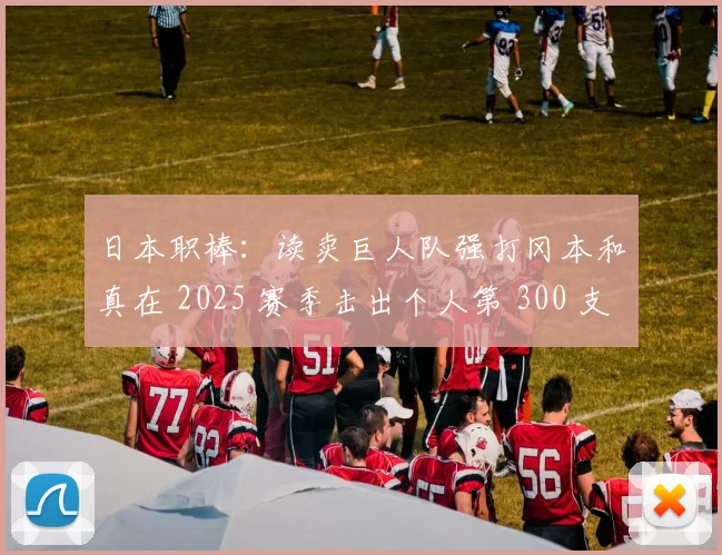 日本职棒：读卖巨人队强打冈本和真在 2025 赛季击出个人第 300 支本垒打