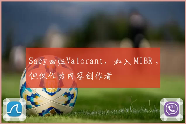 Sacy回归Valorant，加入 MIBR ，但仅作为内容创作者