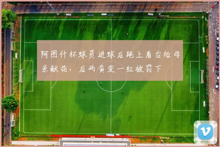 阿图什杯球员进球后跑上看台给母亲献花，后两黄变一红被罚下