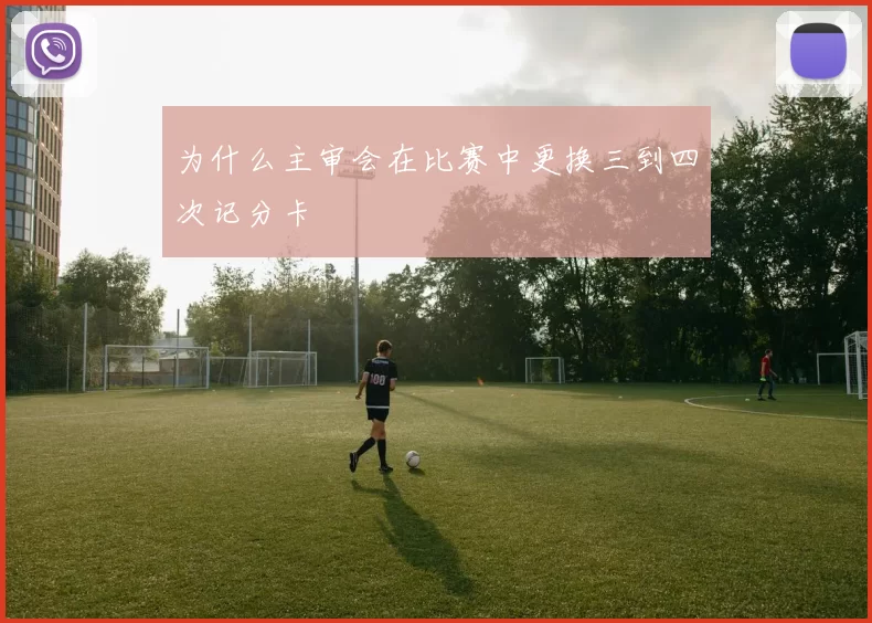 为什么主审会在比赛中更换三到四次记分卡