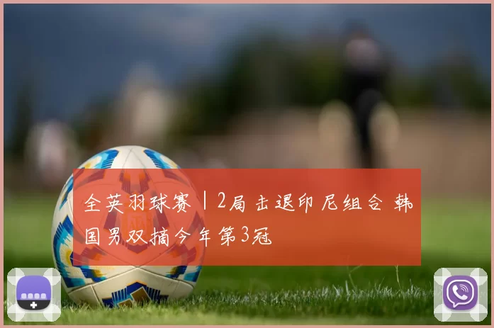 全英羽球赛｜2局击退印尼组合 韩国男双摘今年第3冠