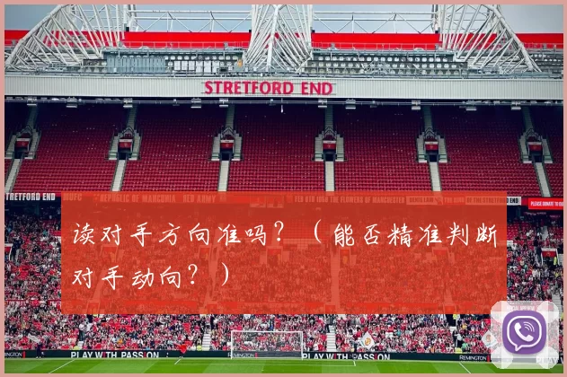 读对手方向准吗？（能否精准判断对手动向？）