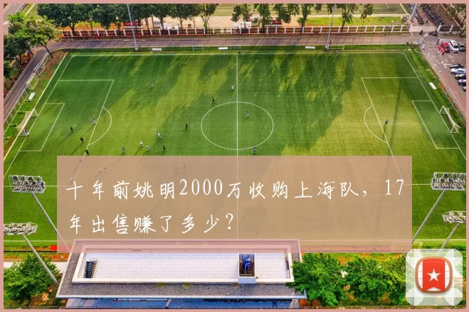 十年前姚明2000万收购上海队，17年出售赚了多少？
