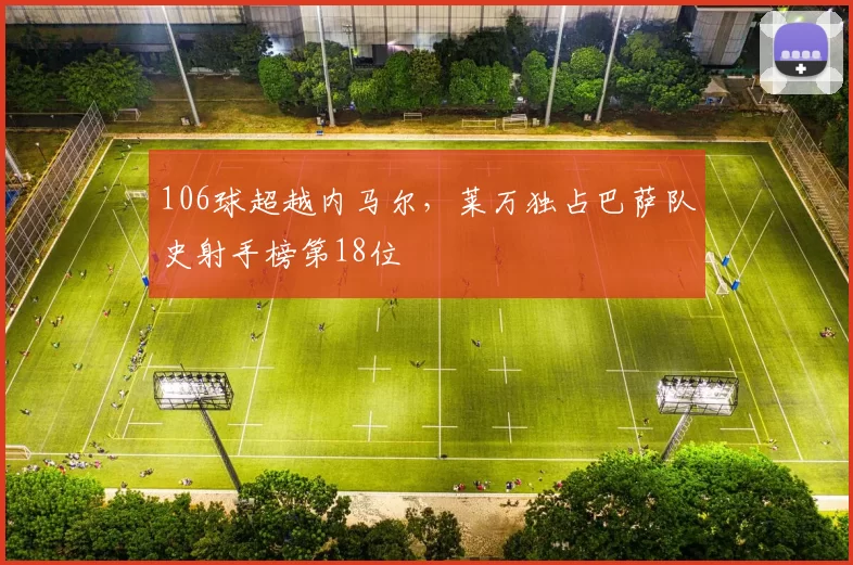 106球超越内马尔，莱万独占巴萨队史射手榜第18位
